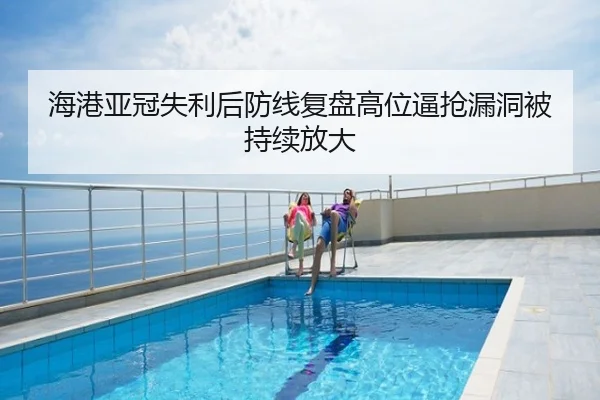 海港亚冠失利后防线复盘高位逼抢漏洞被持续放大